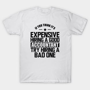 Accountant - If you think it's expensive hiring a good accountant try hiring a bad one T-Shirt